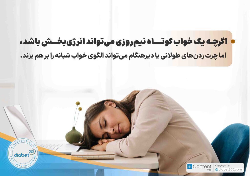 10 راهکار برای خواب باکیفیت در افراد دیابتی‌: اگرچه یک خواب کوتاه نیم‌روزی می‌تواند انرژی‌بخش باشد، اما چرت زدن‌های طولانی یا دیرهنگام می‌تواند الگوی خواب شبانه را بر هم بزند.