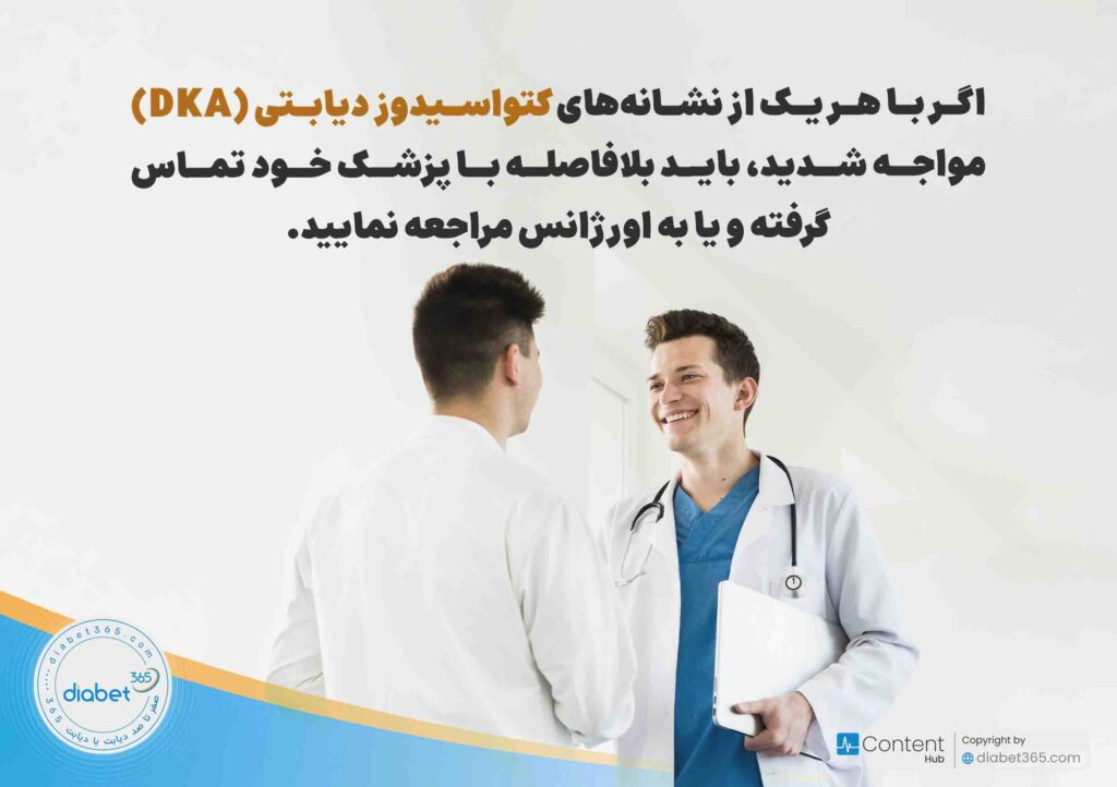 چگونه از کتواسیدوز دیابتی جلوگیری کنیم؟ راه‌های درمان کتواسیدوز دیابتی: اگر با هر یک از نشانه‌های کتواسیدوز دیابتی (DKA) مواجه شدید، باید بلافاصله با پزشک خود تماس گرفته و یا به اورژانس مراجعه نمایید.